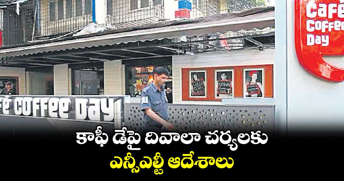 కాఫీ డేపై దివాలా చర్యలకు ఎన్సీఎల్టీ ఆదేశాలు