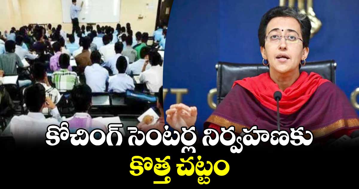కోచింగ్ సెంటర్ల నిర్వహణకు కొత్త చట్టం: ఢిల్లీ మంత్రి అతిశీ