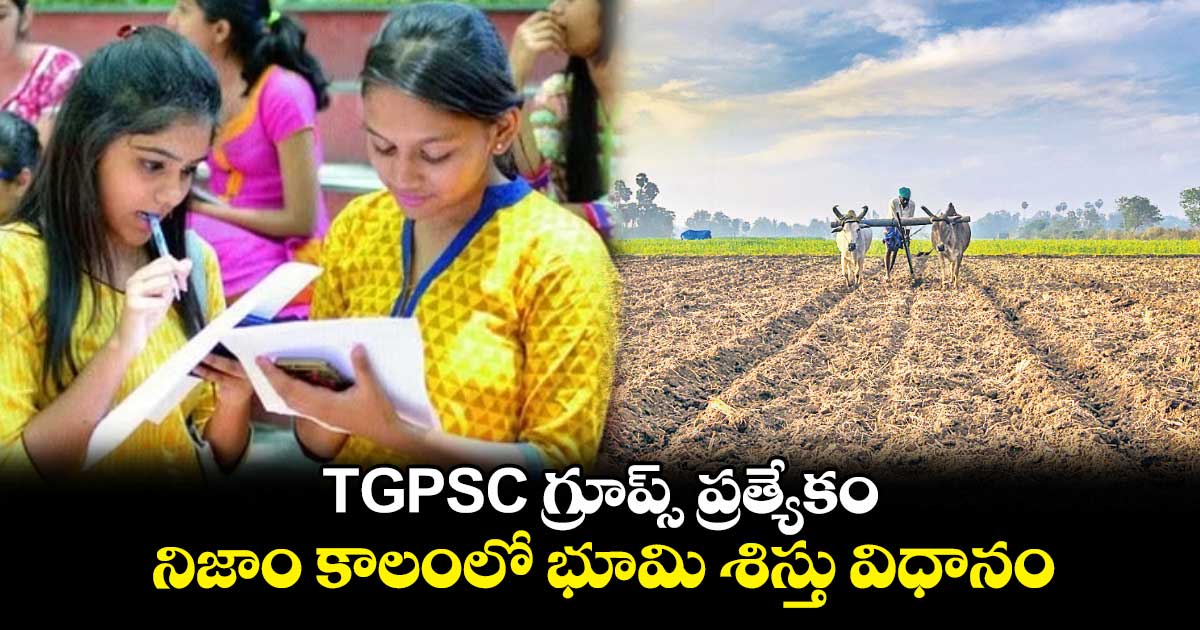 competitive exams special : TGPSC గ్రూప్స్ ప్రత్యేకం : నిజాం కాలంలో భూమి శిస్తు విధానం