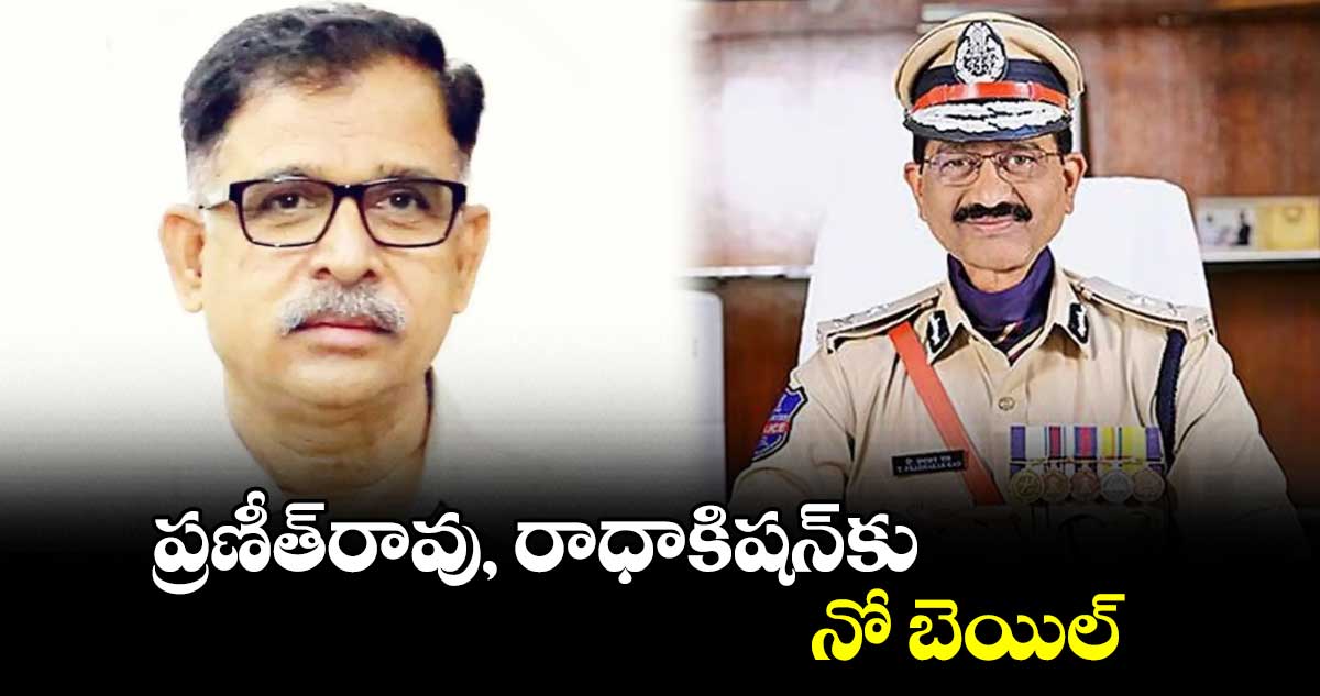 ప్రణీత్‌‌రావు, రాధాకిషన్​కు నో బెయిల్​