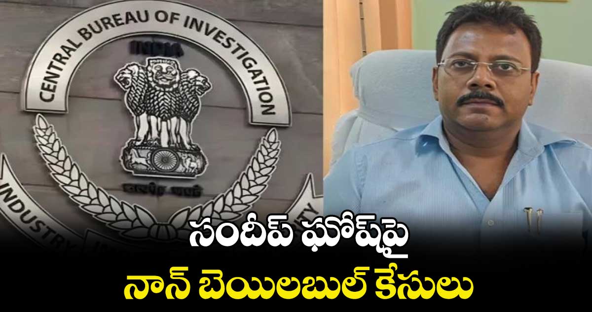 సందీప్ ఘోష్పై నాన్ బెయిలబుల్ కేసులు