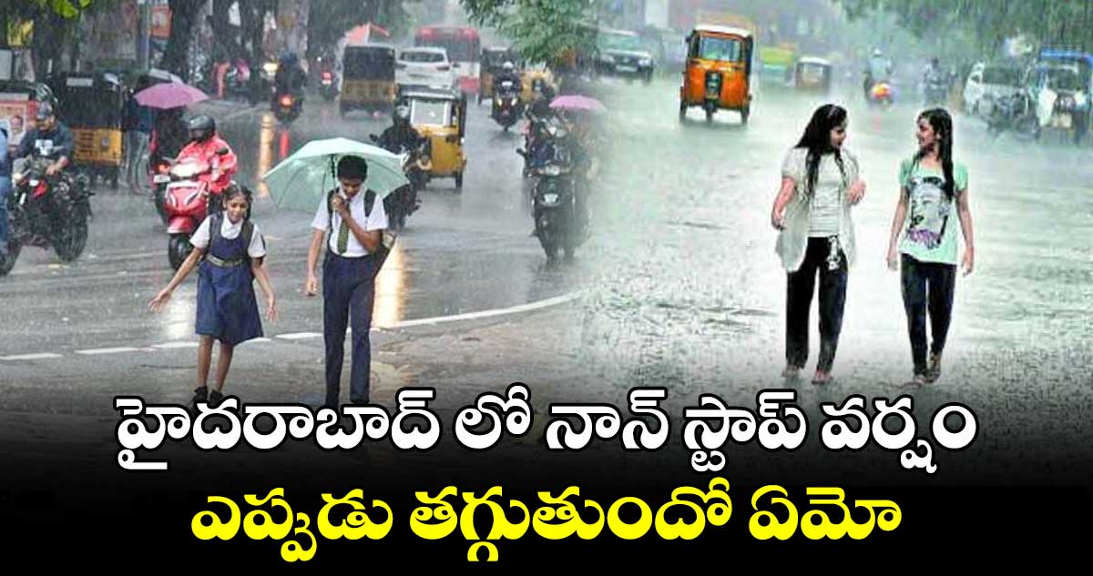 హైదరాబాద్ లో నాన్ స్టాప్ వర్షం.. ఎప్పుడు తగ్గుతుందో ఏమో.. 