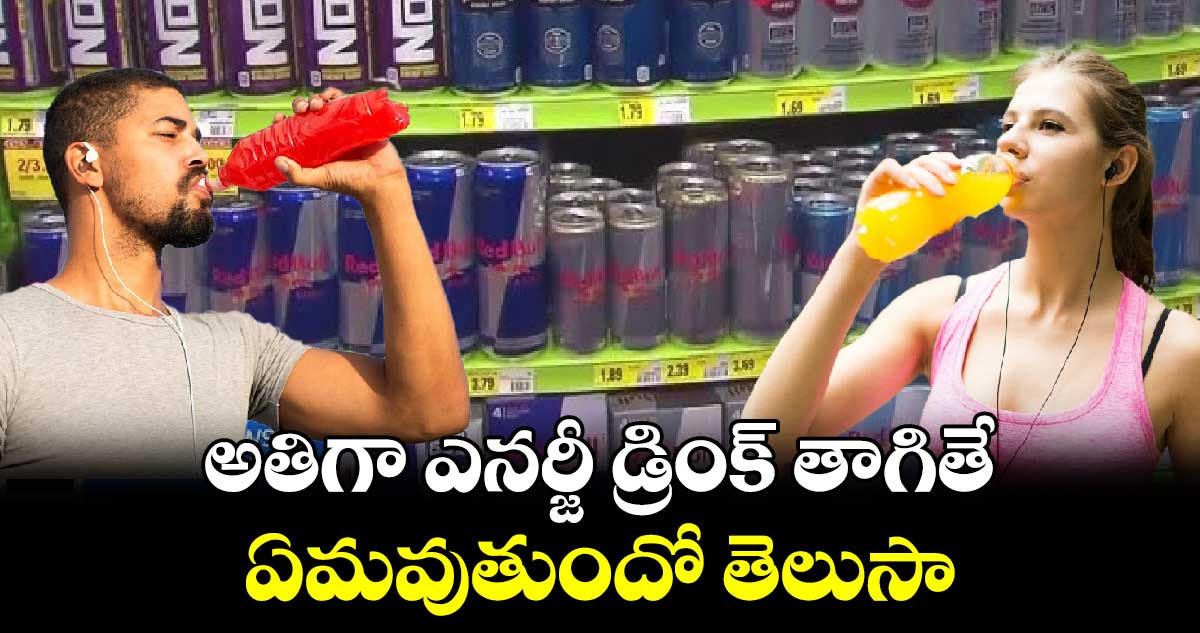 అతిగా ఎనర్జీ డ్రింక్ తాగితే ఏమవుతుందో తెలుసా...