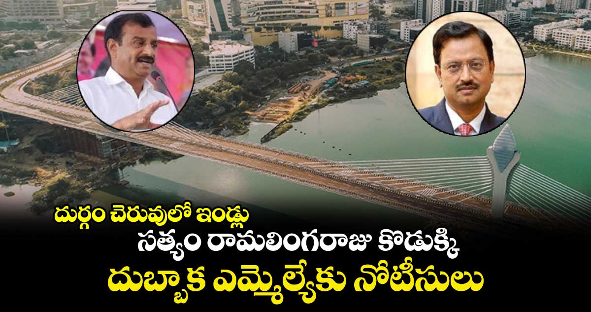 దుర్గం చెరువులో ఇండ్లు: సత్యం రామలింగరాజు కొడుక్కి.. దుబ్బాక ఎమ్మెల్యేకు నోటీసులు