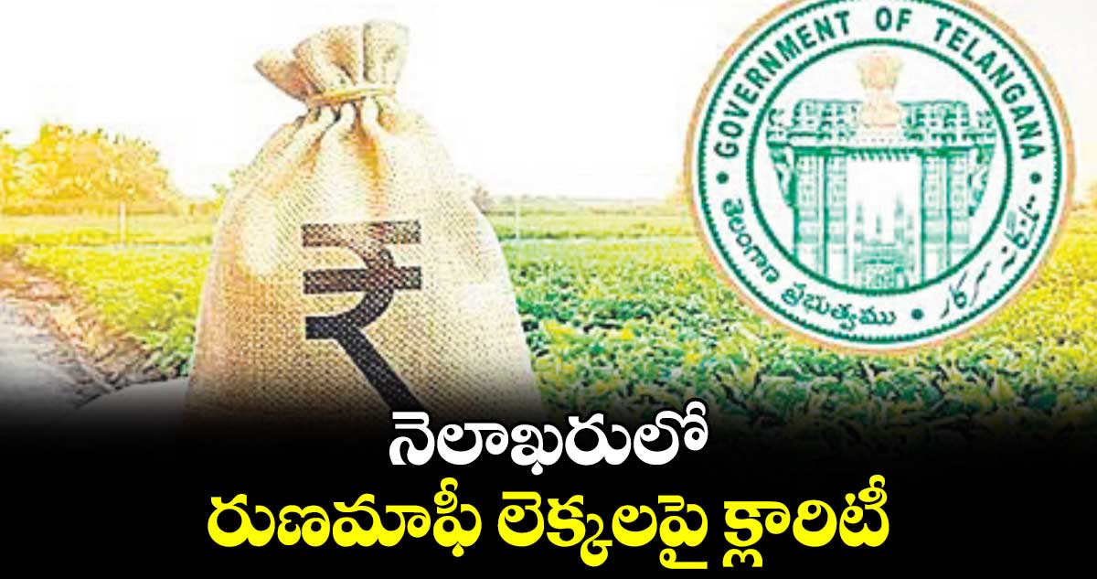 నెలాఖరులో రుణమాఫీ లెక్కలపై క్లారిటీ