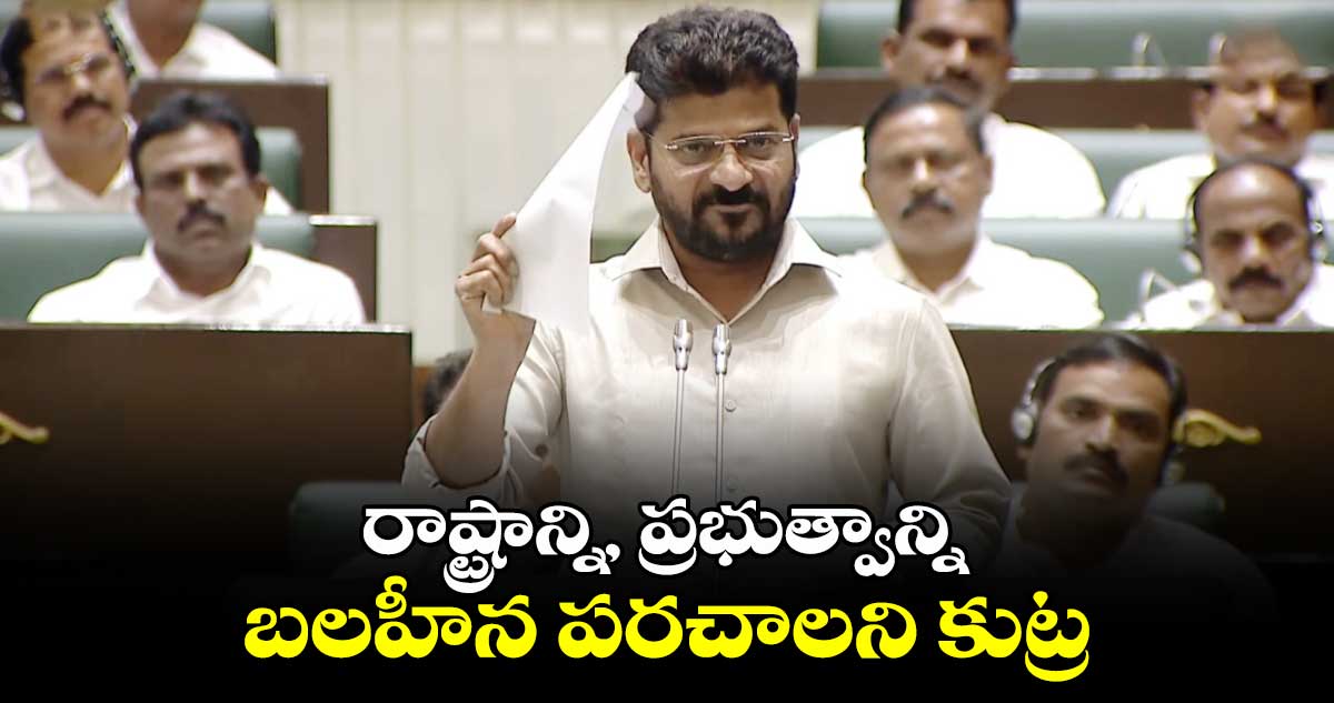 రాష్ట్రాన్ని, ప్రభుత్వాన్ని బలహీన పరచాలని కుట్ర : సీఎం రేవంత్