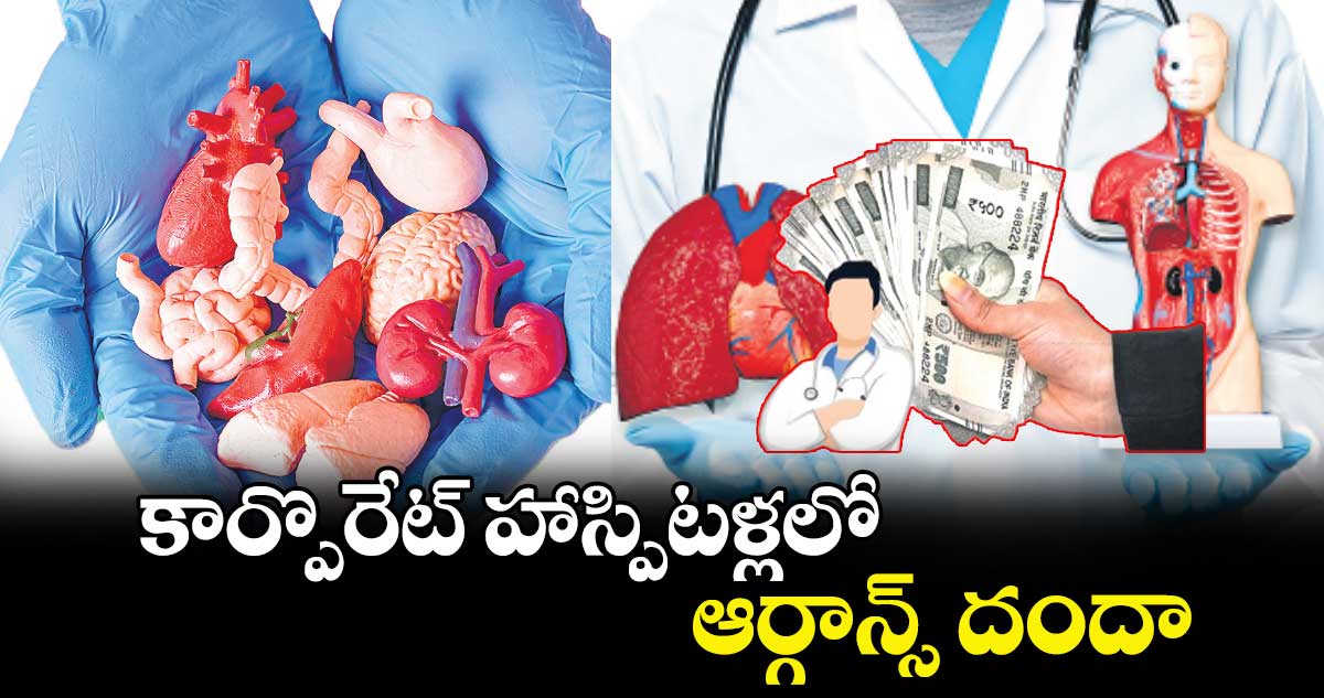 కార్పొరేట్ హాస్పిటళ్లలో ఆర్గాన్స్ దందా