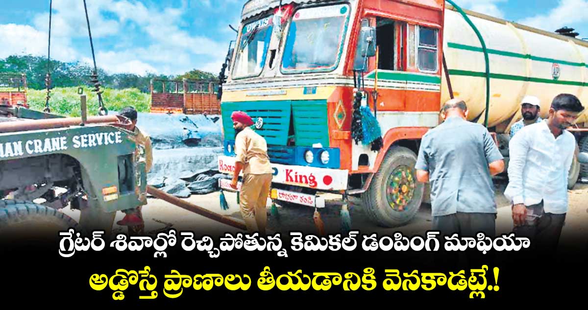 గ్రేటర్ శివార్లో రెచ్చిపోతున్న కెమికల్ డంపింగ్ మాఫియా 