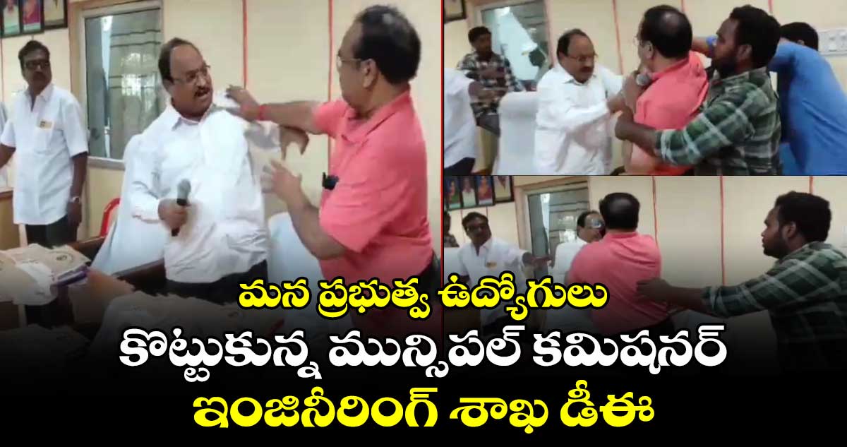 మన ప్రభుత్వ ఉద్యోగులు : కొట్టుకున్న మున్సిపల్ కమిషనర్, ఇంజినీరింగ్ శాఖ డీఈ