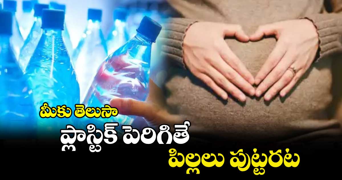 మీకు తెలుసా : ప్లాస్టిక్ పెరిగితే పిల్లలు పుట్టరట