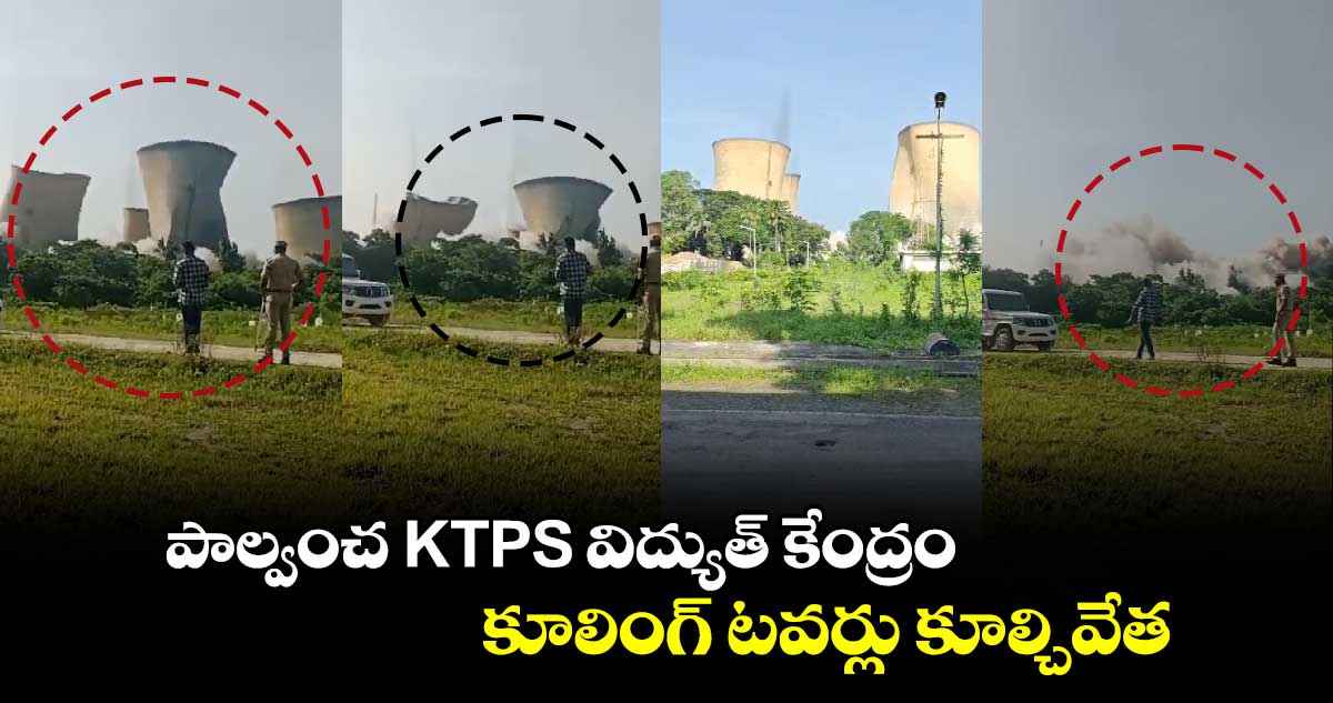 పాల్వంచ KTPS విద్యుత్ కేంద్రం కూలింగ్ టవర్లు కూల్చివేత