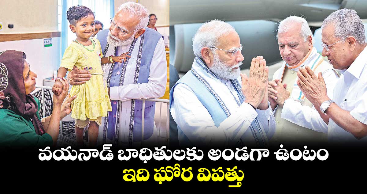 వయనాడ్ బాధితులకు అండగా ఉంటం.. ఇది ఘోర విపత్తు : ప్రధాని మోదీ