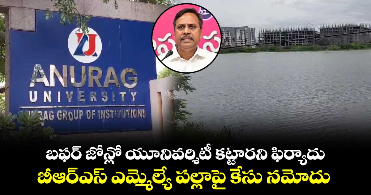 బఫర్ జోన్లో యూనివర్శిటీ కట్టారని ఫిర్యాదు..బీఆర్ఎస్ ఎమ్మెల్యే పల్లాపై కేసు