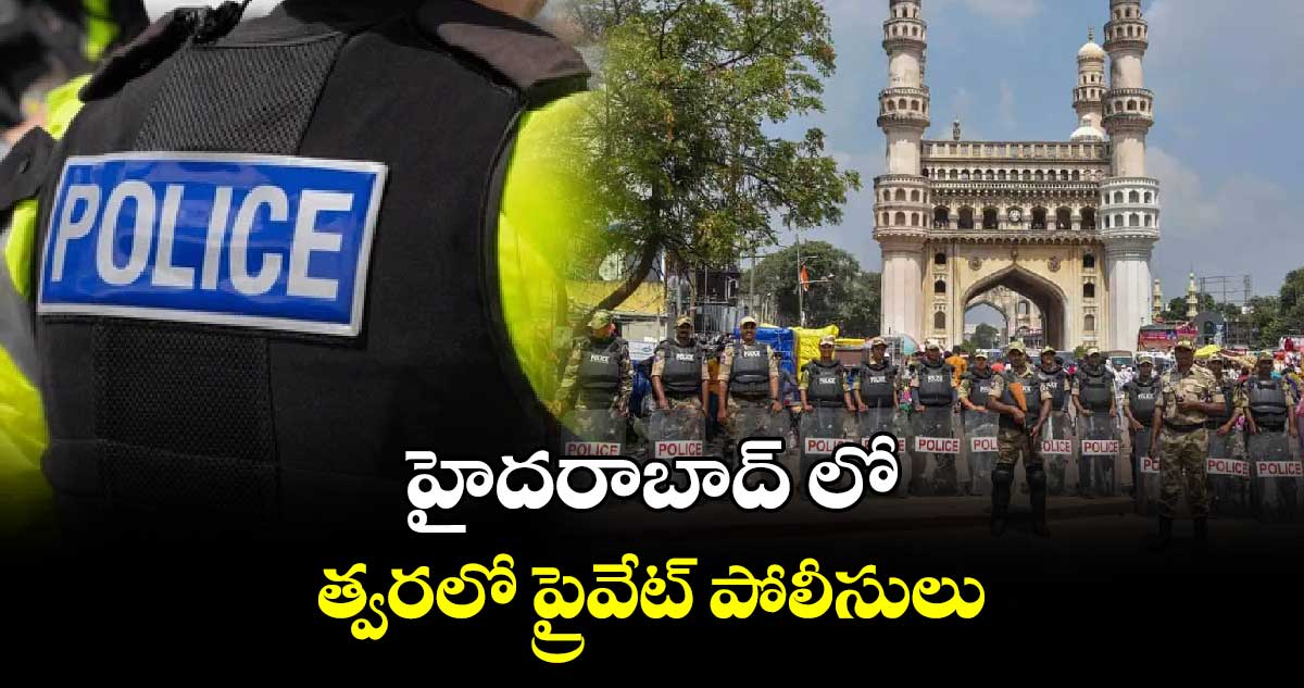 హైదరాబాద్ లో త్వరలో ప్రైవేట్ పోలీసులు