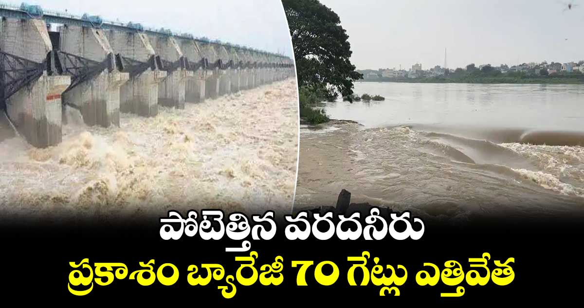 Prakasam Barrage: పోటెత్తిన వరదనీరు.. ప్రకాశం బ్యారేజీ 70 గేట్లు ఎత్తివేత