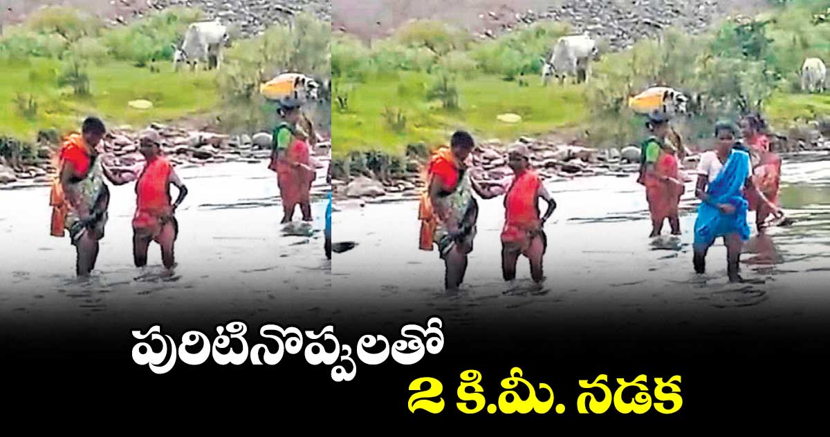 పురిటినొప్పులతో 2 కి.మీ. నడక