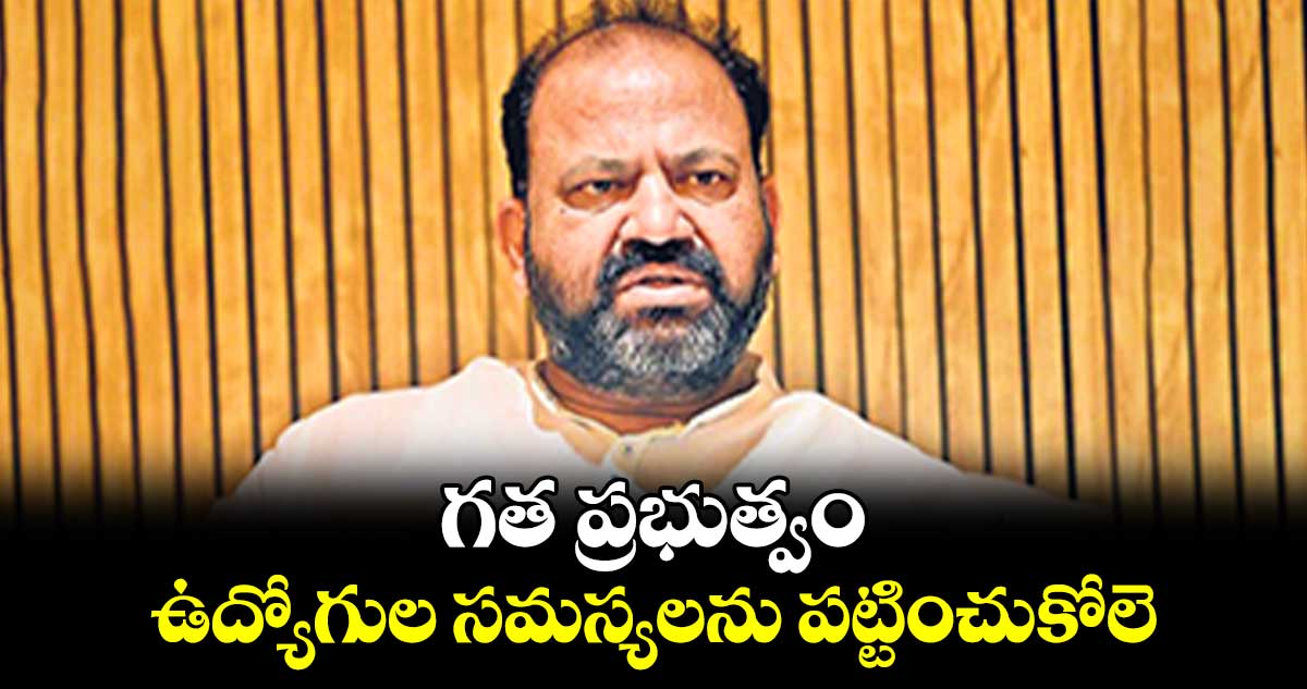 గత ప్రభుత్వం ఉద్యోగుల సమస్యలను పట్టించుకోలె: మారం జగదీశ్వర్ 