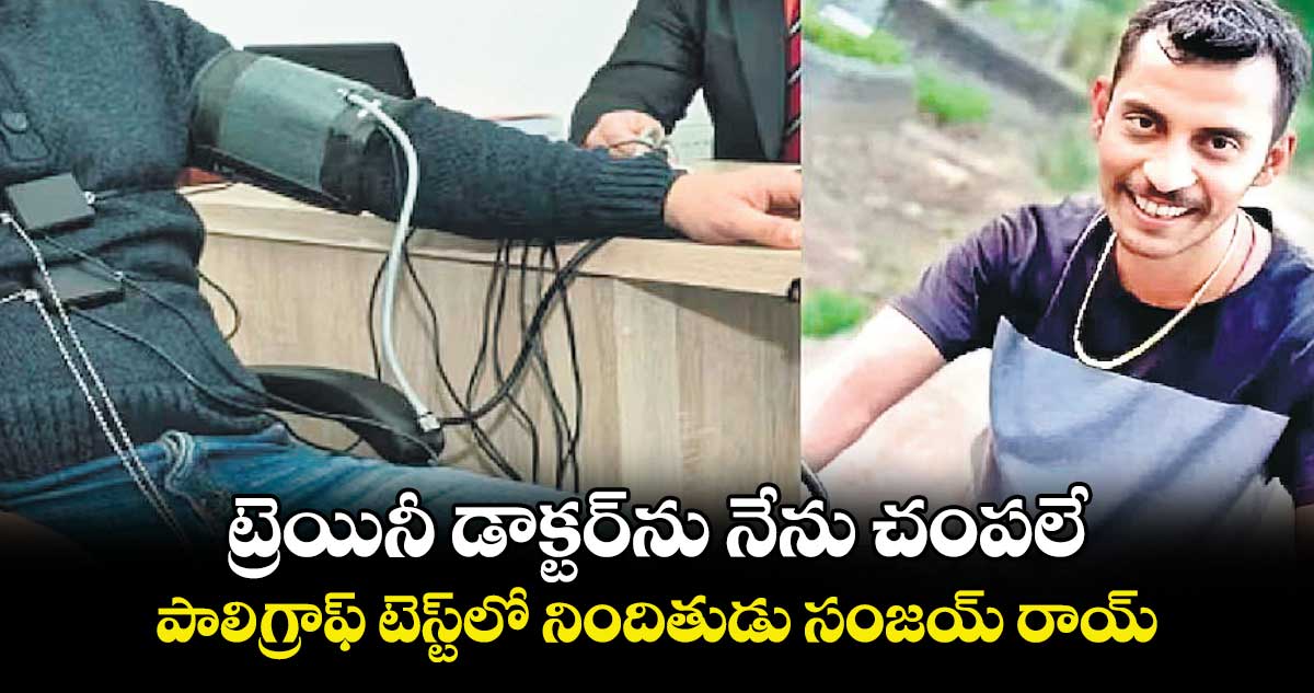 ట్రెయినీ డాక్టర్ను నేను చంపలే! పాలిగ్రాఫ్ టెస్ట్లో నిందితుడు సంజయ్ రాయ్