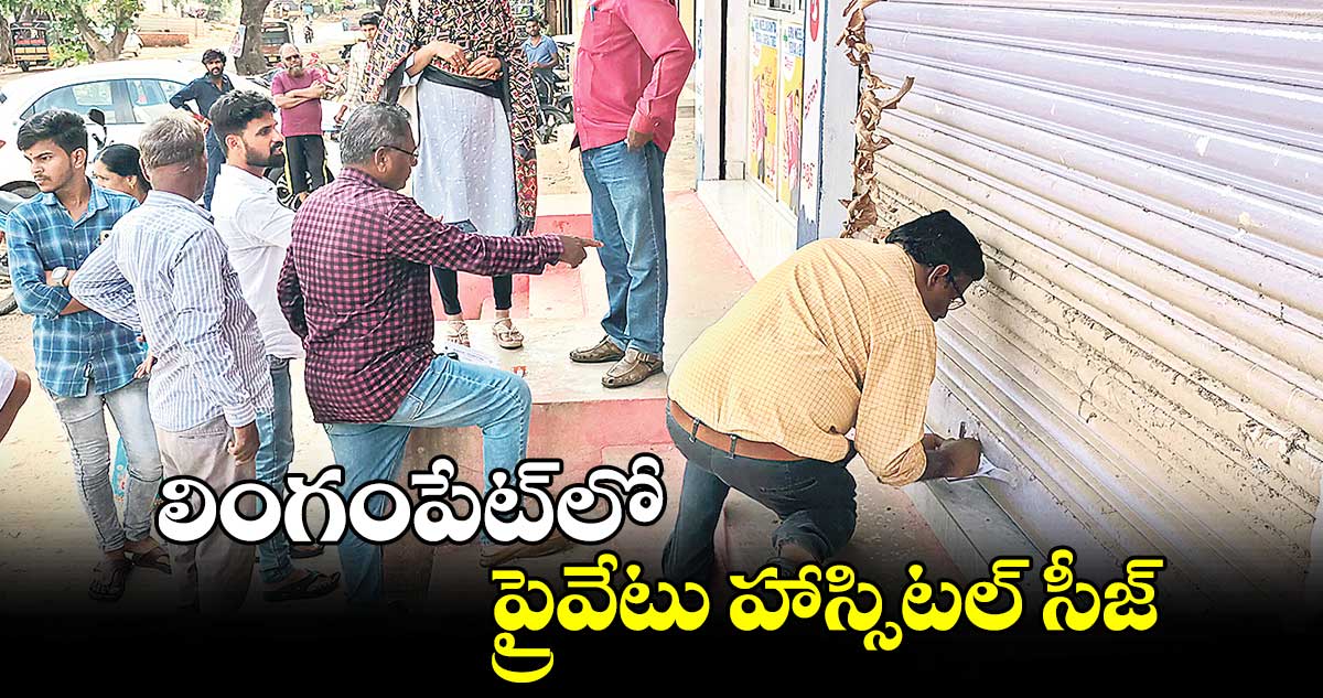 లింగంపేట్‌‌‌‌‌‌‌‌లో ప్రైవేటు హాస్సిటల్ సీజ్ 