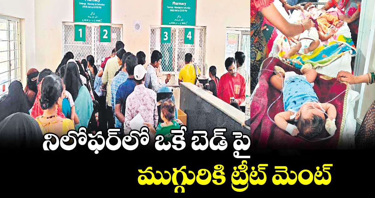 నిలోఫర్⁬లో ఒకే బెడ్ పై ముగ్గురికి ట్రీట్ మెంట్