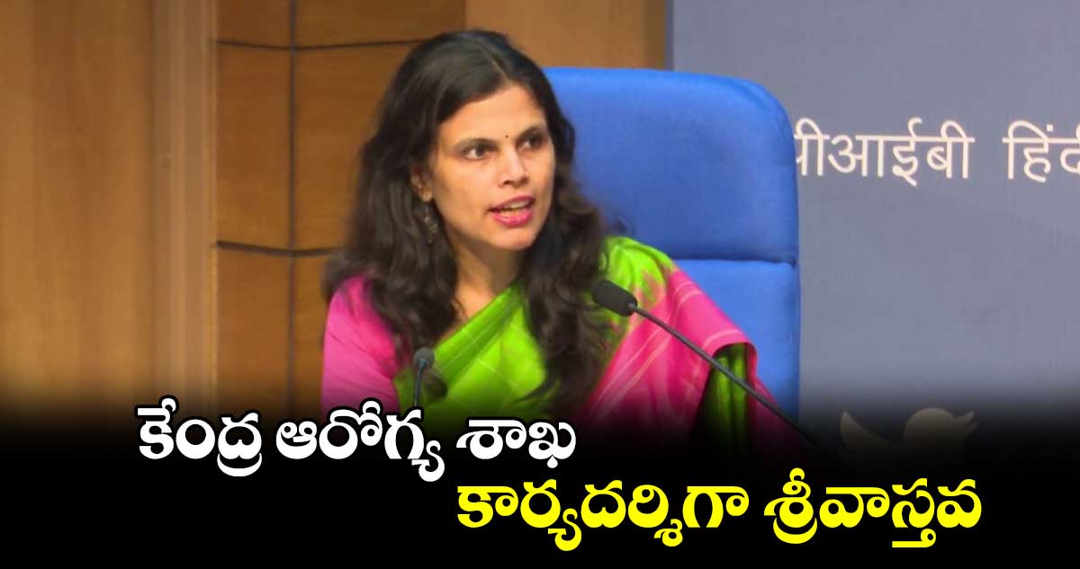 కేంద్ర ఆరోగ్య శాఖ కార్యదర్శిగా శ్రీవాస్తవ