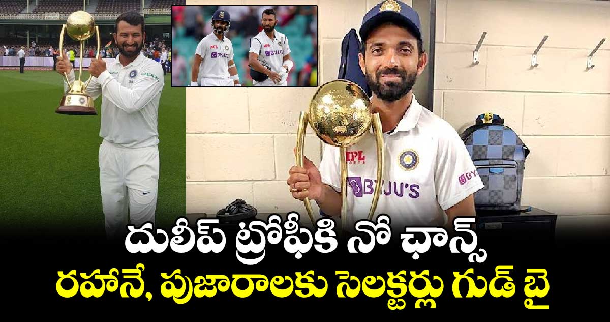 Duleep Trophy 2024: దులీప్ ట్రోఫీకి నో ఛాన్స్.. రహానే, పుజారాలకు సెలక్టర్లు గుడ్ బై