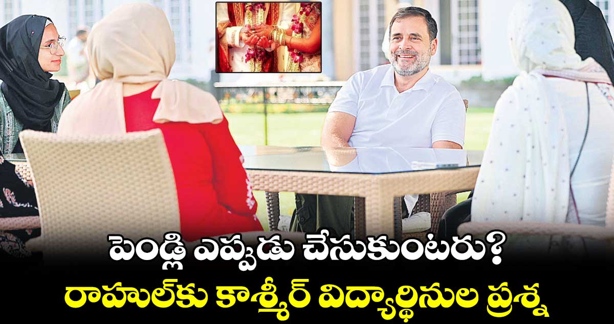 పెండ్లి ఎప్పుడు చేసుకుంటరు?..రాహుల్కు కాశ్మీర్ విద్యార్థినుల ప్రశ్న