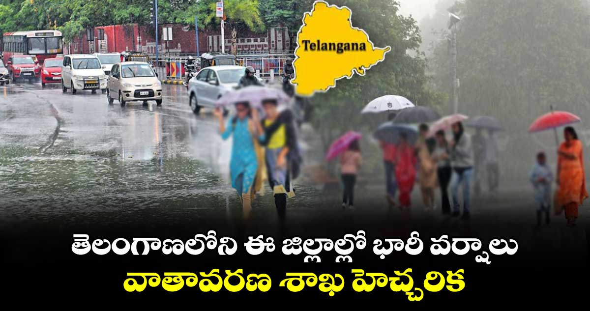 తెలంగాణలోని ఈ జిల్లాల్లో భారీ వర్షాలు.. వాతావరణ శాఖ హెచ్చరిక