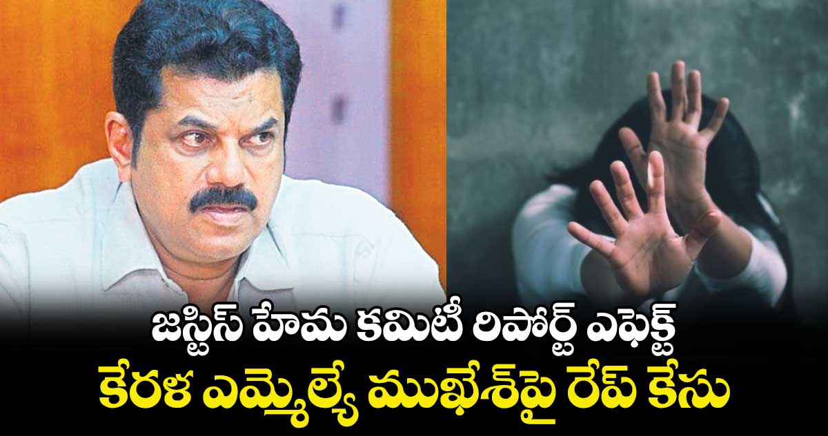 జస్టిస్ హేమ కమిటీ రిపోర్ట్ ఎఫెక్ట్.. కేరళ ఎమ్మెల్యే ముఖేశ్పై రేప్ కేసు