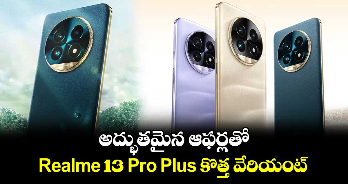 అద్భుతమైన ఆఫర్లతో..Realme 13 Pro Plus కొత్త వేరియంట్.. 