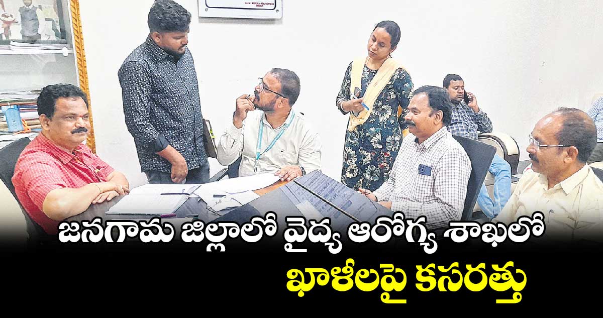 జనగామ జిల్లాలో వైద్య ఆరోగ్య శాఖలో  ఖాళీలపై కసరత్తు