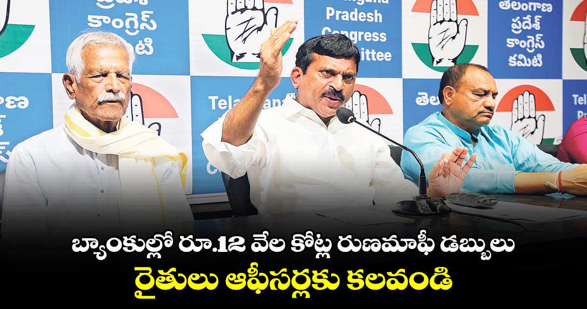 బ్యాంకుల్లో రూ.12 వేల కోట్ల రుణమాఫీ డబ్బులు : రైతులు ఆఫీసర్లకు కలవండి