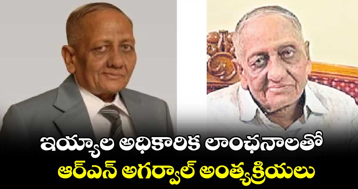  ఇయ్యాల అధికారిక లాంఛనాలతో ఆర్ఎన్ అగర్వాల్​ అంత్యక్రియలు