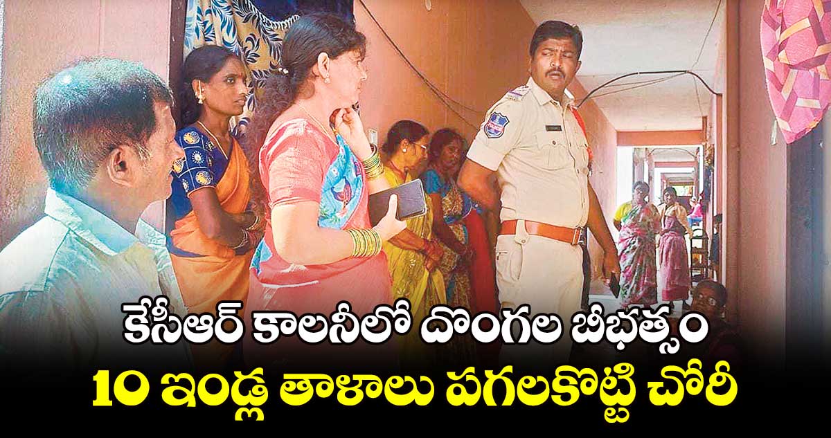 కేసీఆర్ కాలనీలో దొంగల బీభత్సం.. 10 ఇండ్ల తాళాలు పగలకొట్టి చోరీ  