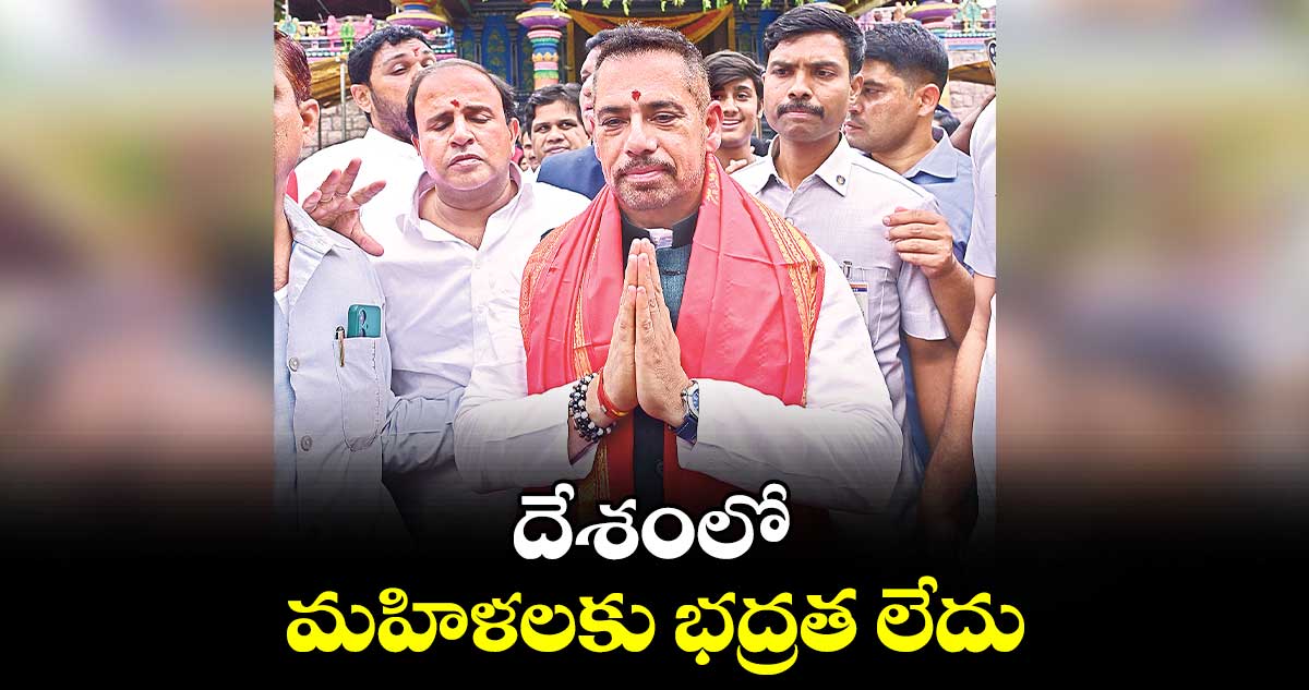 దేశంలో మహిళలకు భద్రత లేదు : రాబర్ట్ వాద్రా