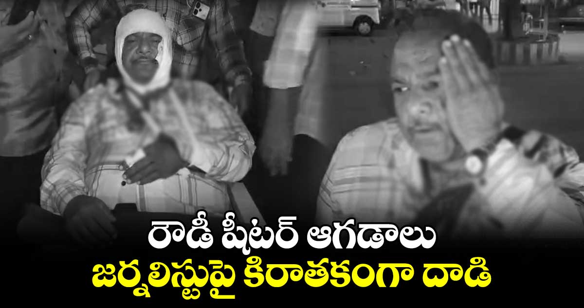 రౌడీ షీటర్ ఆగడాలు.. జర్నలిస్టుపై కిరాతకంగా దాడి