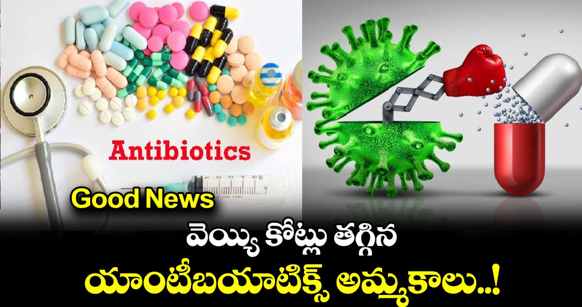 Good News : వెయ్యి కోట్లు తగ్గిన యాంటీబయాటిక్స్ అమ్మకాలు..!