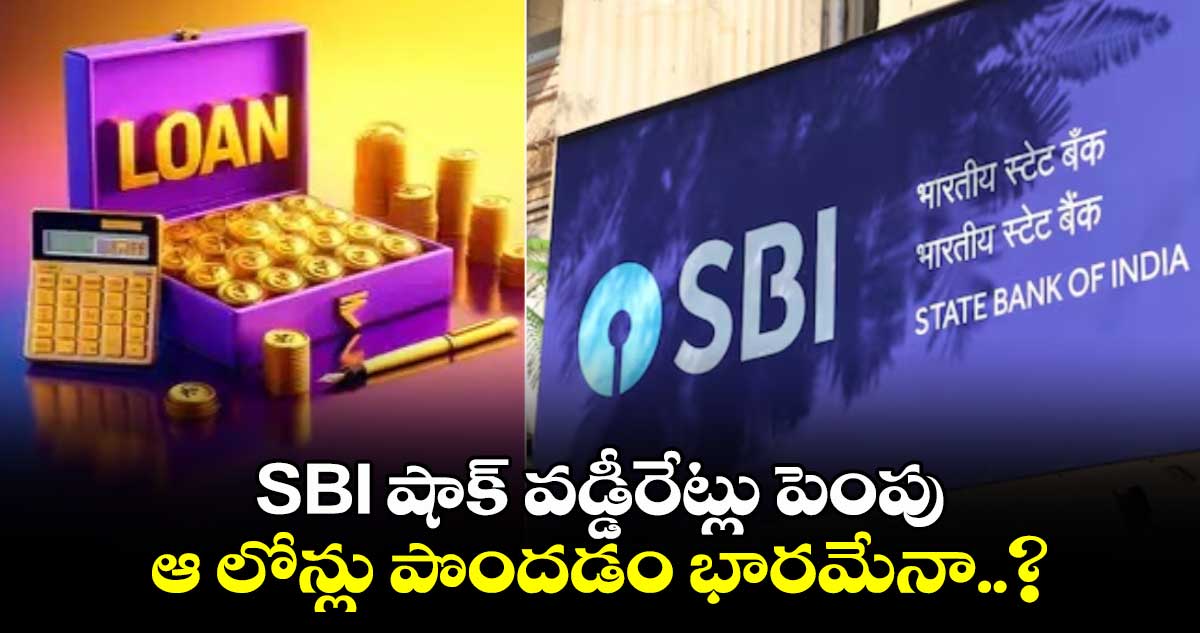 SBI షాక్ వడ్డీరేట్లు పెంపు.. ఆ లోన్లు పొందడం భారమేనా..?