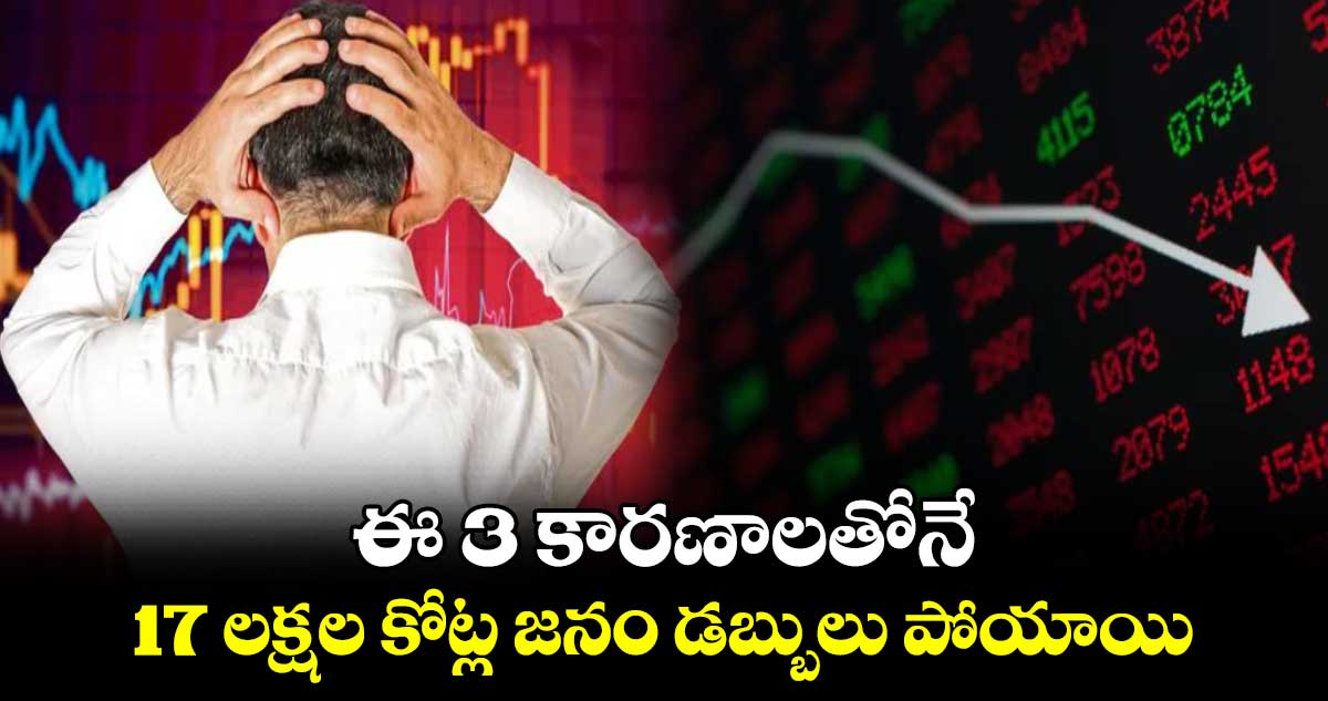 Stock Market : ఈ 3 కారణాలతోనే 17 లక్షల కోట్ల జనం డబ్బులు పోయాయి