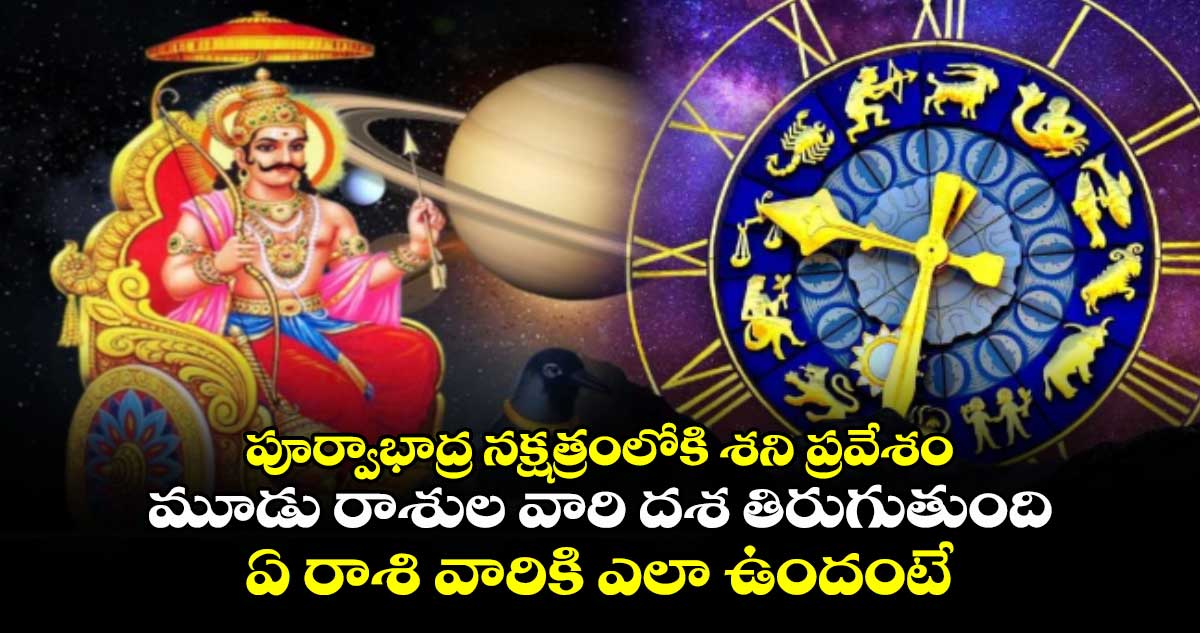 Astrology:   పూర్వాభాద్ర నక్షత్రంలోకి శని ప్రవేశం.. మూడు రాశుల వారి దశ తిరుగుతుంది.. ఏ రాశి వారికి ఎలా ఉందంటే..