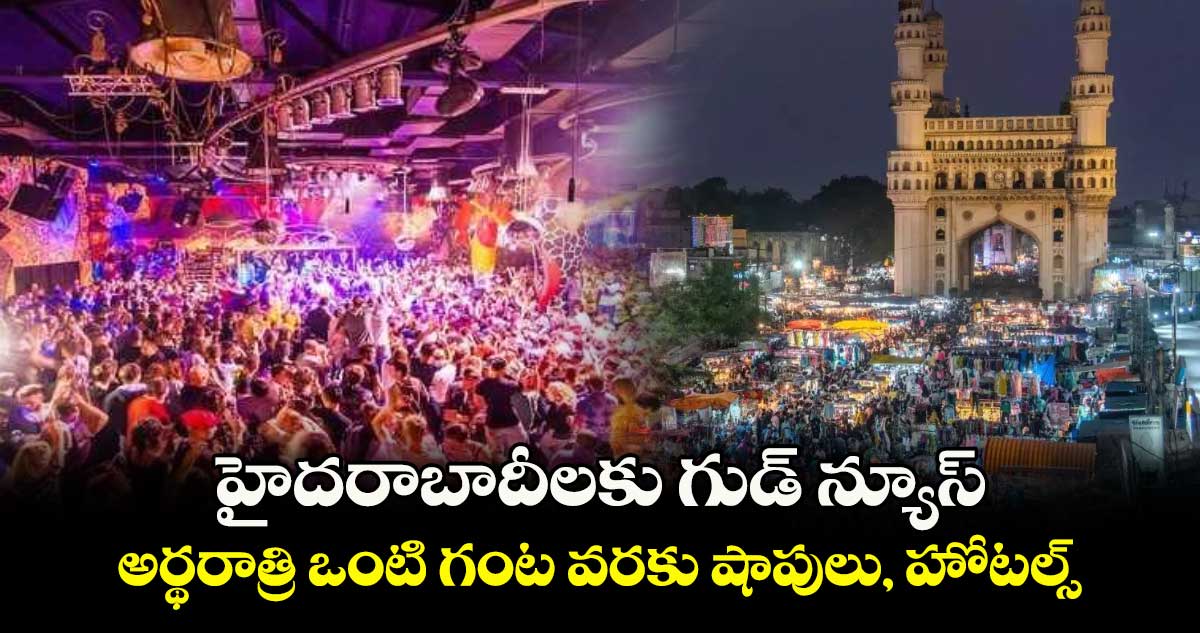 హైదరాబాదీలకు గుడ్ న్యూస్ : అర్థరాత్రి ఒంటి గంట వరకు షాపులు, హోటల్స్ 