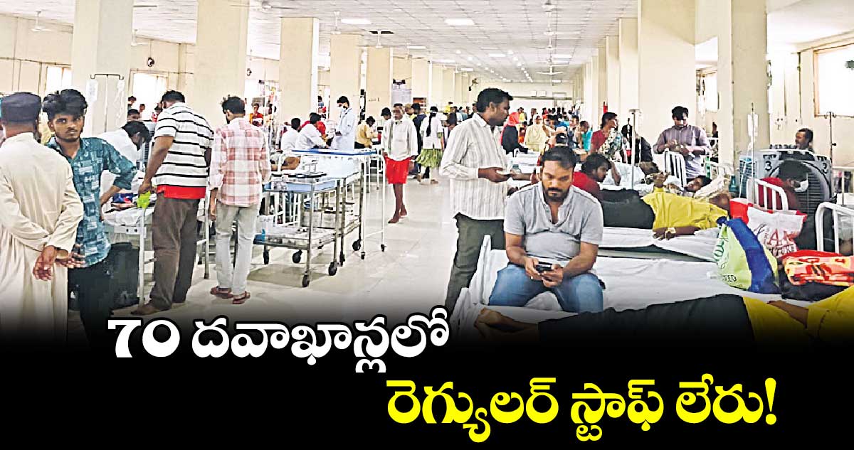 70 దవాఖాన్లలో రెగ్యులర్ స్టాఫ్ లేరు!