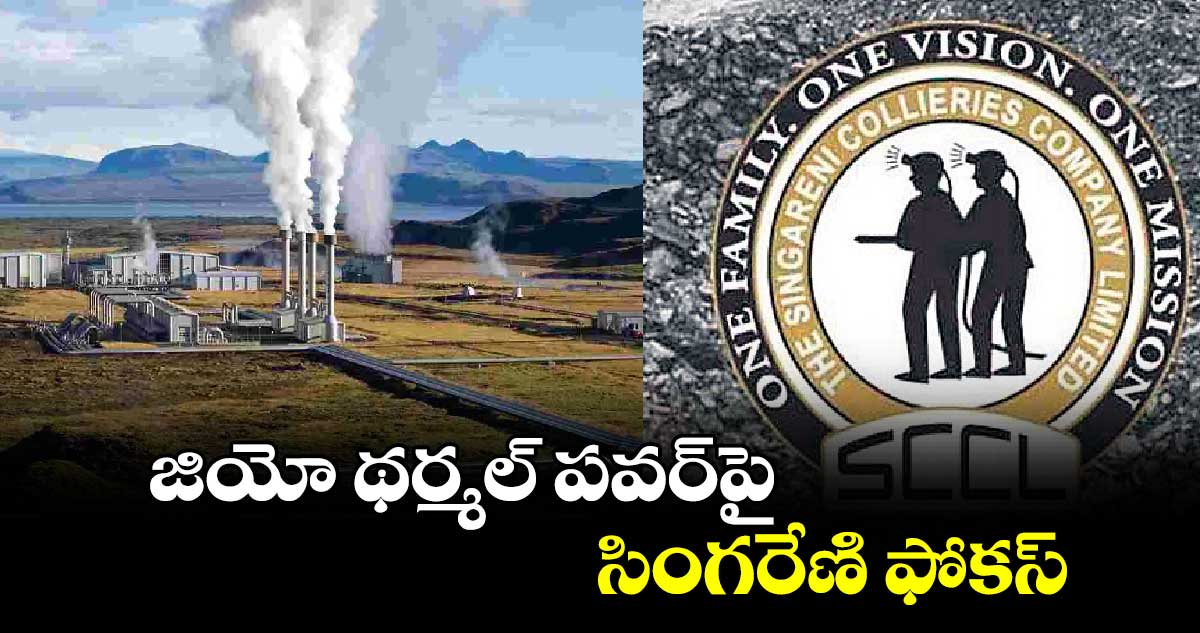 జియో థర్మల్‌‌‌‌ పవర్​పై సింగరేణి ఫోకస్​