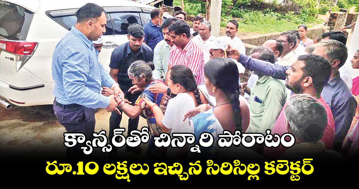 క్యాన్సర్‌తో చిన్నారి పోరాటం రూ.10 లక్షలు ఇచ్చిన సిరిసిల్ల కలెక్టర్​ 