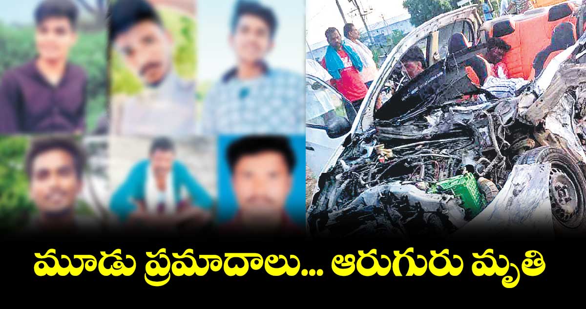 రోడ్డు ప్రమాదాల్లో ఒకే రోజు ఆరుగురు మృతి
