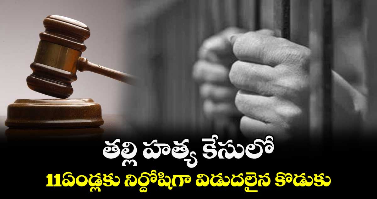 తల్లి హత్య కేసులో 11ఏండ్లకు నిర్దోషిగా విడుదలైన కొడుకు