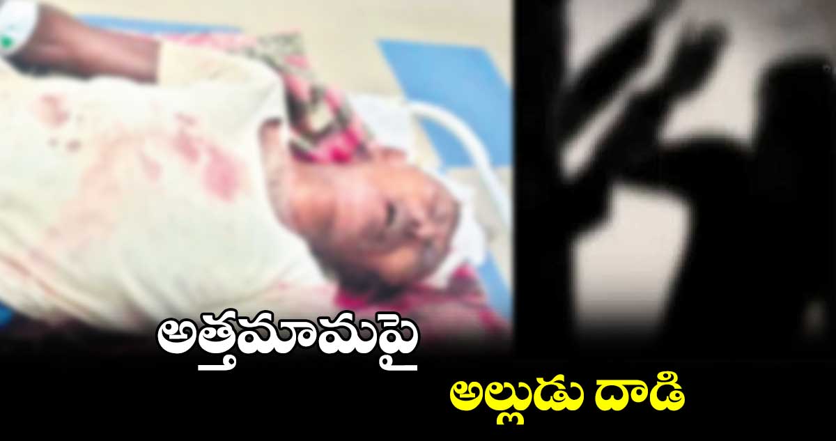 అత్తమామపై అల్లుడు దాడి