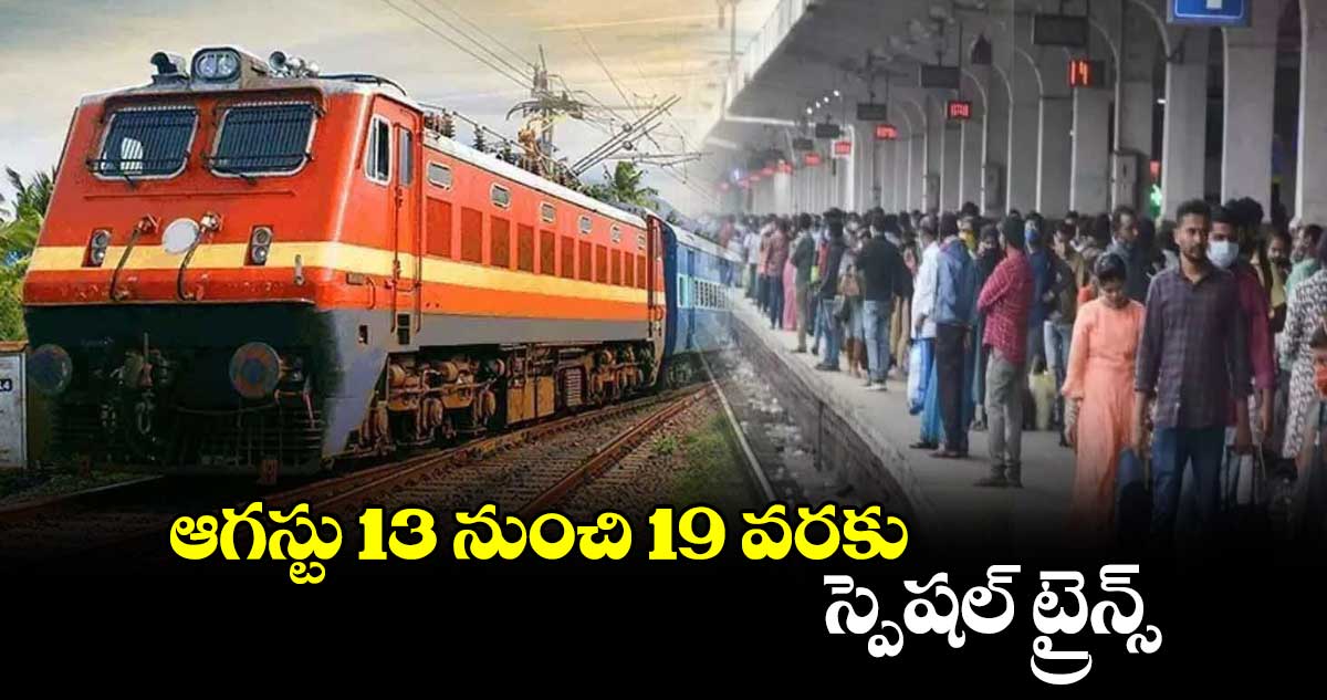 ఆగస్టు 13 నుంచి 19 వరకు స్పెషల్ ​ట్రైన్స్