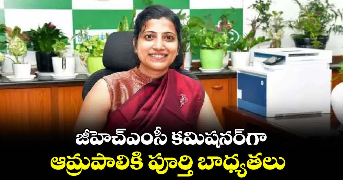 జీహెచ్​ఎంసీ కమిషనర్​గా ఆమ్రపాలికి పూర్తి బాధ్యతలు