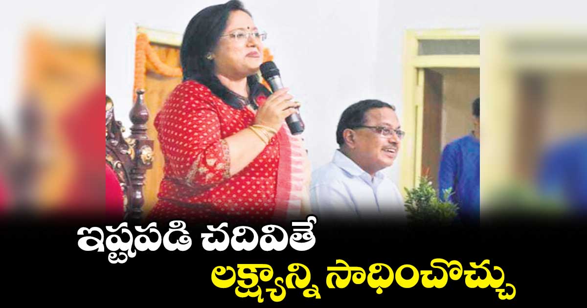 ఇష్టపడి చదివితే లక్ష్యాన్ని సాధించొచ్చు... రాష్ట్ర ఉన్నత విద్యాశాఖ కమిషనర్ ఎ.దేవసేన  